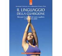Il linguaggio della guarigione. Ritrovate il controllo del vostro equilibrio e della vostra salute. Ediz. illustrata