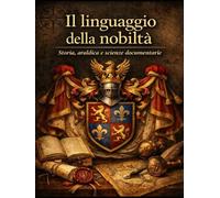 Il Linguaggio della Nobiltà Volume I: Storia, Araldica e Scienze Documentarie