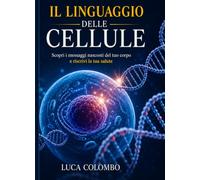 IL LINGUAGGIO DELLE CELLULE: Come le cellule comunicano, si adattano e guidano la nostra salute.