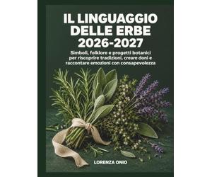 Il linguaggio delle erbe 2026-2027: Simboli, folklore e progetti botanici per riscoprire tradizioni, creare doni e raccontare emozioni con consapevolezza