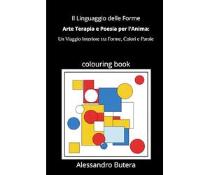Il Linguaggio delle Forme: Arte Terapia e Poesia per l'Anima: Un Viaggio Interiore tra Forme, Colori e Parole