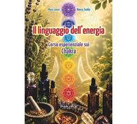 Il linguaggio dell'energia. Corso esperenziale sui chakra