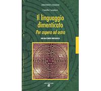 Il linguaggio dimenticato. Per aspera ad astra. Un racconto iniziatico