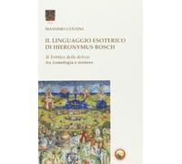 Il linguaggio esoterico di Hieronymus Bosch. Il trittico delle delizie tra iconologia e mistero