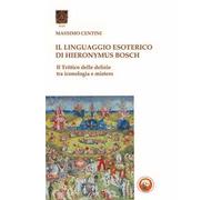 Il linguaggio esoterico di Hieronymus Bosch. Il trittico delle delizie tra iconologia e mistero
