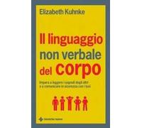 Il linguaggio non verbale del corpo. Impara a leggere i segnali degli altri e a comunicare in sicurezza con i tuoi