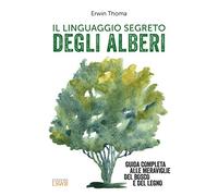 Il linguaggio segreto degli alberi. Guida completa alle meraviglie del bosco e del legno