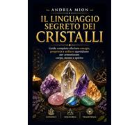 IL LINGUAGGIO SEGRETO DEI CRISTALLI: Guida completa alla loro energia, proprietà e utilizzo quotidiano per armonizzare corpo, mente e spirito