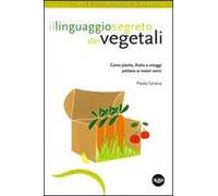 Il linguaggio segreto dei vegetali. Come piante, frutta e ortaggi parlano ai nostri sensi