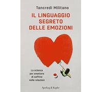 Il linguaggio segreto delle emozioni. La scienza per smettere di soffrire nelle relazioni