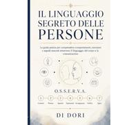 Il linguaggio segreto delle persone: La guida pratica per comprendere comportamenti, emozioni e segnali nascosti attraverso il linguaggio del corpo e la comunicazione