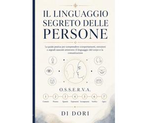 Il linguaggio segreto delle persone: La guida pratica per comprendere comportamenti, emozioni e segnali nascosti attraverso il linguaggio del corpo e la comunicazione