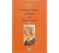 Il linguaggio segreto di Dante e dei «Fedeli d'amore» - 2013 - Lu