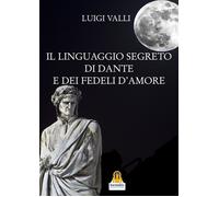 Il linguaggio segreto di Dante e dei «Fedeli d'amore» - Valli Luigi