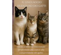 IL LINGUAGGIO SILENZIOSO DEI GATTI: Guida pratica ed emozionale all'adozione,alla cura e alla comprensione del gatto