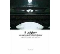 Il lodigiano. Paesaggi nascosti. Ediz. italiana e inglese