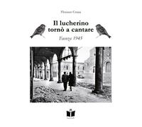 Il lucherino tornò a cantare. Faenza 1945 - Cerini Floriano