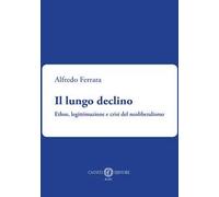 Il lungo declino. Ethos, legittimazione e crisi del neoliberalismo