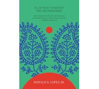 Il lungo viaggio del buddhismo. Dalle origini in India alla sua diffusione nel mondo: storia, scuole e principi di una religione millenaria