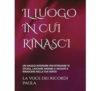 IL LUOGO IN CUI RINASCI: UN VIAGGIO INTERIORE PER RITROVARE TE STESSA, LASCIARE ANDARE IL PASSATO E RINASCERE NELLA TUA VERITA'