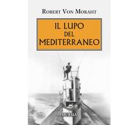 IL LUPO DEL MEDITERRANEO - VON MORAHT ROBERT - Ugo Mursia Editore