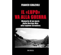 Il «lupo» va alla guerra. Memorie di un marò: dalla Decima Mas alla Legion...
