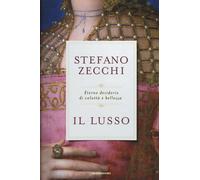 Il lusso. Eterno desiderio di voluttà e bellezza - Zecchi Stefano