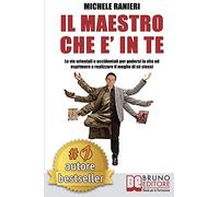 Il Maestro Che E' In Te: Le Vie Orientali e Occidentali Per Godersi La Vita ed Esprimere e Realizzare Il Meglio Di Sé Stessi