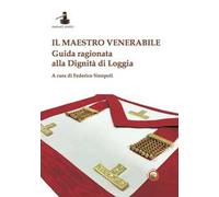 Il maestro venerabile. Guida ragionata alla Dignità di Loggia