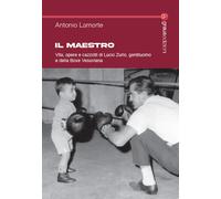 Il maestro. Vita, opere e cazzotti di Lucio Zurlo, gentiluomo e della boxe...