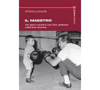 Il maestro. Vita, opere e cazzotti di Lucio Zurlo, gentiluomo e della boxe vesuviana