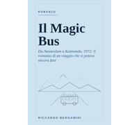 Il Magic Bus: Da Amsterdam a Katmandu: il viaggio hippie che ho fatto davvero