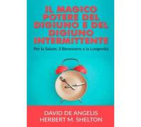 Il magico potere del digiuno e del digiuno intermittente. Per la salute, il benessere e la longevità