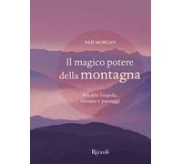 Il magico potere della montagna. Fra aria limpida, silenzio e paesaggi. Ediz. illustrata