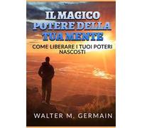 Il magico potere della tua mente. Come liberare i tuoi poteri nascosti