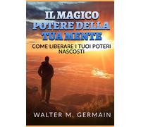 Il magico potere della tua mente. Come liberare i tuoi poteri nascosti - G...