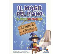 IL MAGO DEL PIANO: IL METODO MAGICO PER IMPARARE A SUONARE