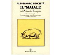 Il maiale dall'arista allo zampone. Con un'antologia letteraria in prosa e in rima e la versione integrale de «L'eccellenza et trionfo del porco»...