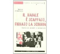 Il maiale è scappato firmato la scimmia. Storie di animali e animalisti