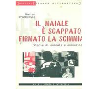 Il maiale è scappato firmato la scimmia. Storie di animali e animalisti