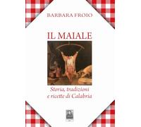 Il maiale. Storia, tradizioni e ricette di Calabria