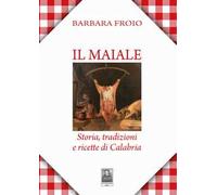 Il maiale. Storia, tradizioni e ricette di Calabria