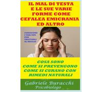 IL MAL DI TESTA E LE SUE VARIE FORME COME CEFALEA, EMICRANIA ED ALTRO COSA SONO, COME SI PREVENGONO, COME SI CURANO CON RIMEDI NATURALI CONOSCERE I VARI TIPI PER TRATTARLI AL MEGLIO