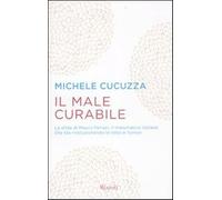 Il male curabile. La sfida di Mauro Ferrari, il matematico italiano che st...