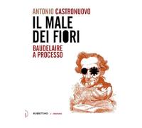 Libri Antonio Castronuovo - Il Male Dei Fiori. Baudelaire A Processo