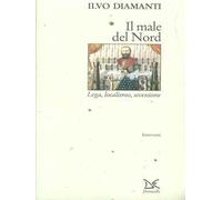 Il male del Nord. Lega, localismo, secessione