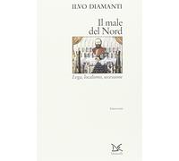 Il male del Nord. Lega, localismo, secessione