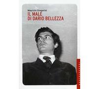Il male di Dario Bellezza. Vita e morte di un poeta