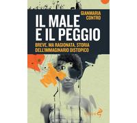 Il male e il peggio. Breve, ma ragionata, storia dell'immaginario distopic...