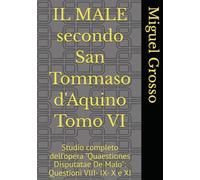 IL MALE secondo San Tommaso d'Aquino Tomo VI: Studio completo dell'opera "Quaestiones Disputatae De Malo": Questioni VIII- IX- X e XI
